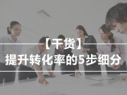 提升轉化率的5步細分，干貨中的干貨不看你絕對后悔