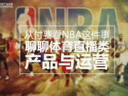 從付費(fèi)看NBA這件事，聊聊體育直播類產(chǎn)品與運(yùn)營