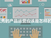 優(yōu)秀的產(chǎn)品運營應(yīng)該是怎樣的？