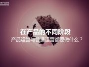 在產(chǎn)品的不同階段，產(chǎn)品運(yùn)營與普通運(yùn)營都要做什么？